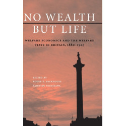 No Wealth but Life: Welfare Economics and the Welfare State in Britain, 1880–1945