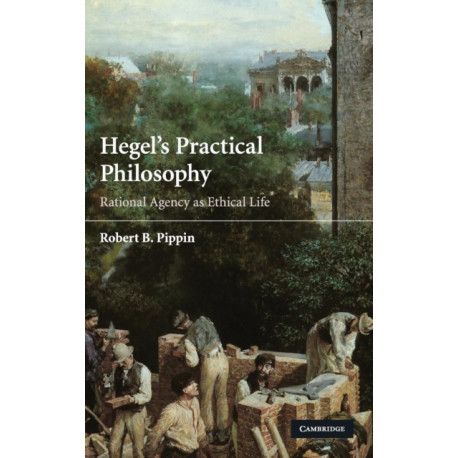 Hegel's Practical Philosophy: Rational Agency as Ethical Life