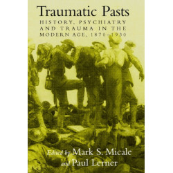 Traumatic Pasts: History, Psychiatry, and Trauma in the Modern Age, 1870–1930