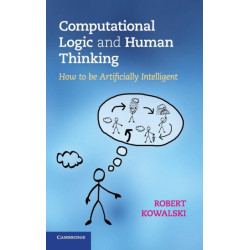Computational Logic and Human Thinking: How to Be Artificially Intelligent
