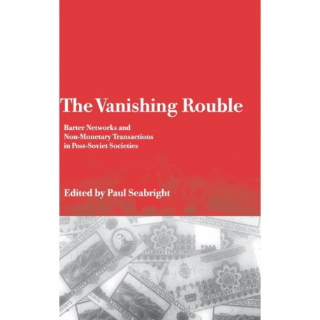 The Vanishing Rouble: Barter Networks and Non-Monetary Transactions in Post-Soviet Societies
