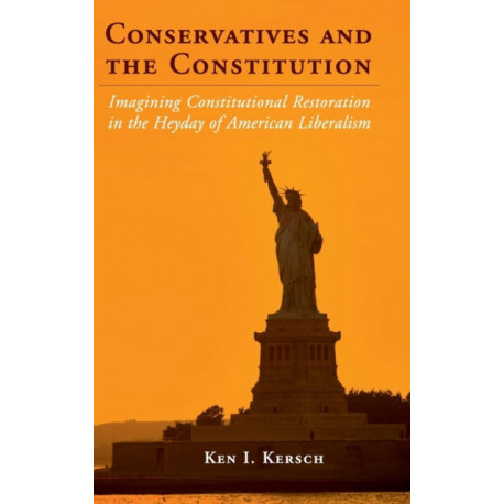 Conservatives and the Constitution: Imagining Constitutional Restoration in the Heyday of American Liberalism