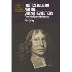 Politics, Religion and the British Revolutions: The Mind of Samuel Rutherford