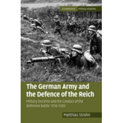 The German Army and the Defence of the Reich: Military Doctrine and the Conduct of the Defensive Battle 1918–1939