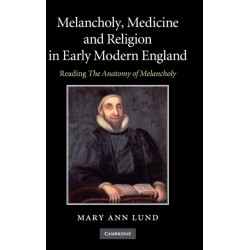 Melancholy, Medicine and Religion in Early Modern England: Reading 'The Anatomy of Melancholy'