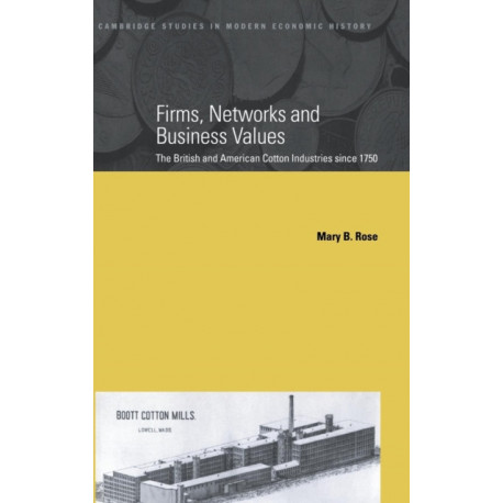 Firms, Networks and Business Values: The British and American Cotton Industries since 1750