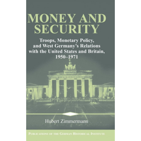 Money and Security: Troops, Monetary Policy, and West Germany's Relations with the United States and Britain, 1950–1971