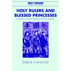 Holy Rulers and Blessed Princesses: Dynastic Cults in Medieval Central Europe