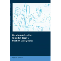 Literature, Art and the Pursuit of Decay in Twentieth-Century France