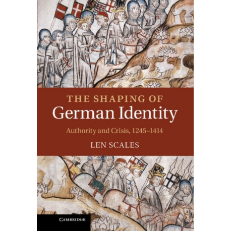 The Shaping of German Identity: Authority and Crisis, 1245–1414