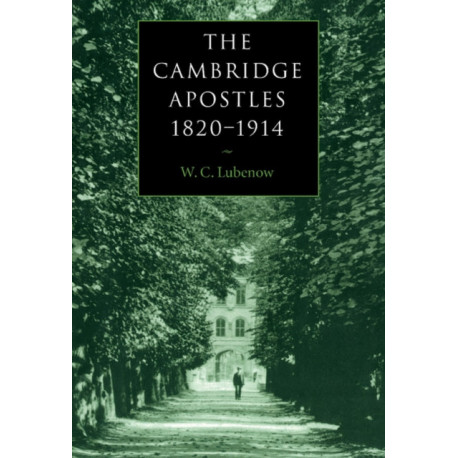 The Cambridge Apostles, 1820–1914: Liberalism, Imagination, and Friendship in British Intellectual and Professional Life