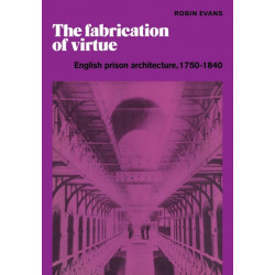 The Fabrication of Virtue: English Prison Architecture, 1750–1840