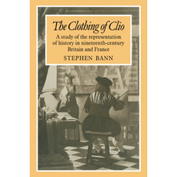 The Clothing of Clio: A Study of the Representation of History in Ninetennth-Century Britain and France