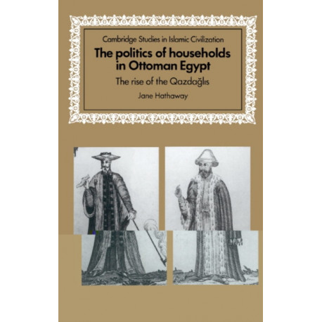 The Politics of Households in Ottoman Egypt: The Rise of the Qazdaglis