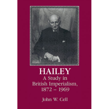 Hailey: A Study in British Imperialism, 1872–1969