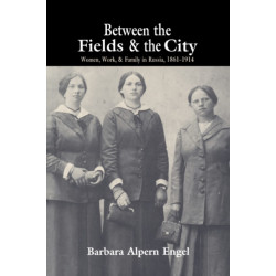 Between the Fields and the City: Women, Work, and Family in Russia, 1861–1914