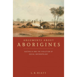 Arguments about Aborigines: Australia and the Evolution of Social Anthropology