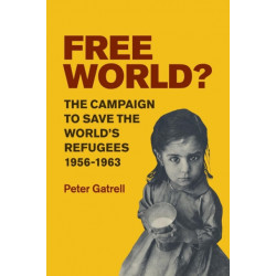 Free World?: The Campaign to Save the World's Refugees, 1956–1963