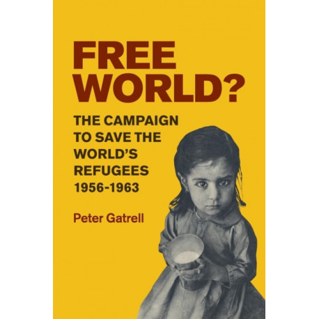 Free World?: The Campaign to Save the World's Refugees, 1956–1963