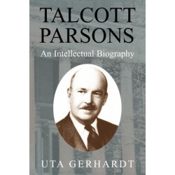 Talcott Parsons: An Intellectual Biography
