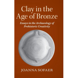 Clay in the Age of Bronze: Essays in the Archaeology of Prehistoric Creativity