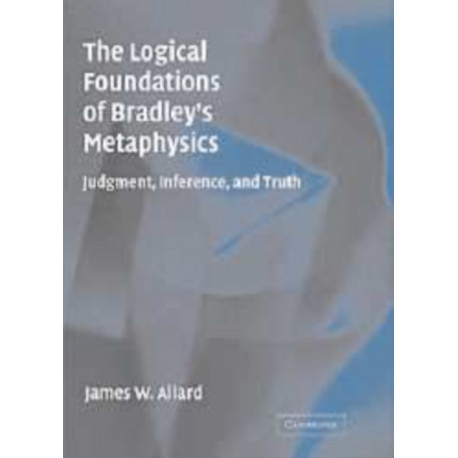 The Logical Foundations of Bradley's Metaphysics: Judgment, Inference, and Truth