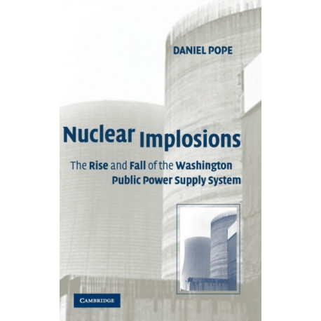Nuclear Implosions: The Rise and Fall of the Washington Public Power Supply System