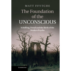 The Foundation of the Unconscious: Schelling, Freud and the Birth of the Modern Psyche