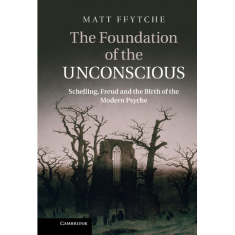 The Foundation of the Unconscious: Schelling, Freud and the Birth of the Modern Psyche