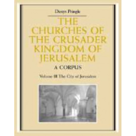The Churches of the Crusader Kingdom of Jerusalem: Volume 3, The City of Jerusalem: A Corpus