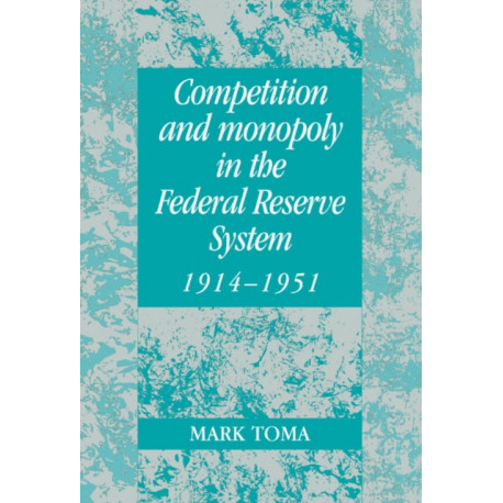 Competition and Monopoly in the Federal Reserve System, 1914–1951: A Microeconomic Approach to Monetary History