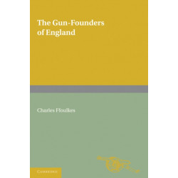 The Gun-Founders of England: With a List of English and Continental Gun-Founders from the XIV to the XIX Centuries