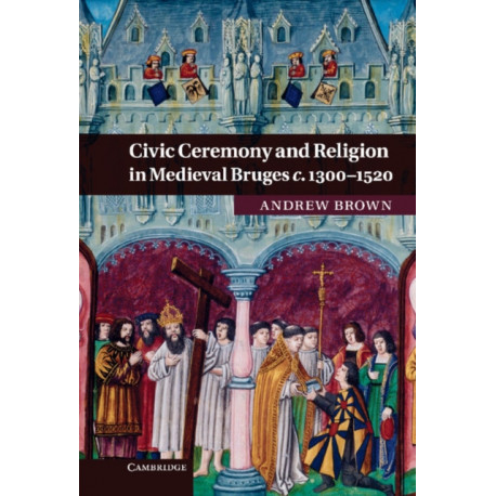 Civic Ceremony and Religion in Medieval Bruges c.1300–1520