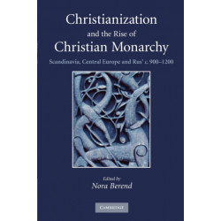 Christianization and the Rise of Christian Monarchy: Scandinavia, Central Europe and Rus' c.900–1200