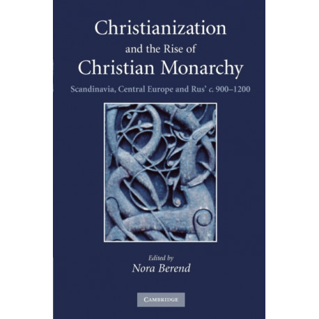 Christianization and the Rise of Christian Monarchy: Scandinavia, Central Europe and Rus' c.900–1200