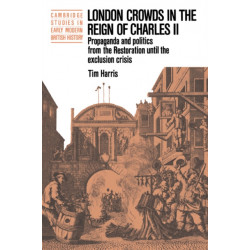 London Crowds in the Reign of Charles II: Propaganda and Politics from the Restoration until the Exclusion Crisis