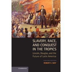 Slavery, Race, and Conquest in the Tropics: Lincoln, Douglas, and the Future of Latin America