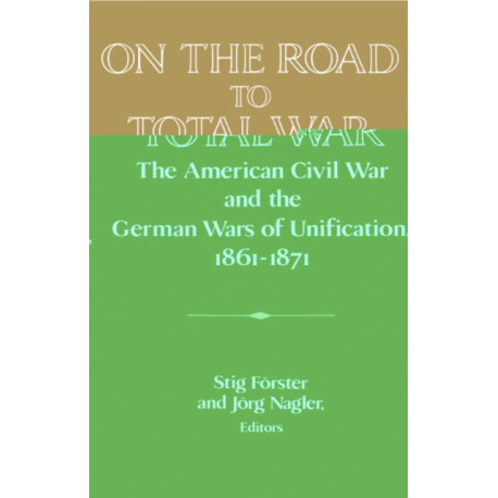 On the Road to Total War: The American Civil War and the German Wars of Unification, 1861-1871