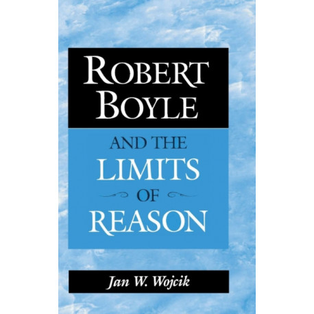Robert Boyle and the Limits of Reason