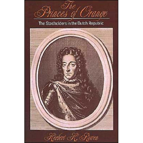 The Princes of Orange: The Stadholders in the Dutch Republic