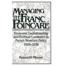 Managing the Franc Poincare: Economic Understanding and Political Constraint in French Monetary Policy, 1928–1936