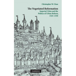 The Negotiated Reformation: Imperial Cities and the Politics of Urban Reform, 1525–1550