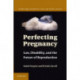 Perfecting Pregnancy: Law, Disability, and the Future of Reproduction