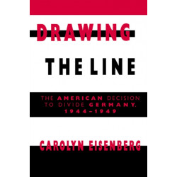 Drawing the Line: The American Decision to Divide Germany, 1944–1949