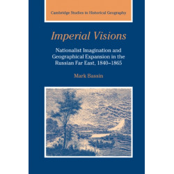 Imperial Visions: Nationalist Imagination and Geographical Expansion in the Russian Far East, 1840–1865