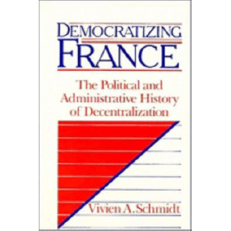 Democratizing France: The Political and Administrative History of Decentralization