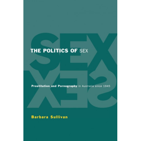 The Politics of Sex: Prostitution and Pornography in Australia since 1945