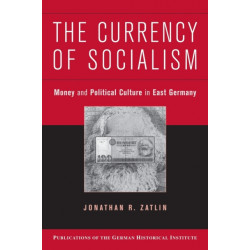 The Currency of Socialism: Money and Political Culture in East Germany