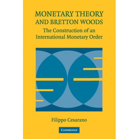 Monetary Theory and Bretton Woods: The Construction of an International Monetary Order