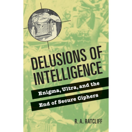 Delusions of Intelligence: Enigma, Ultra, and the End of Secure Ciphers